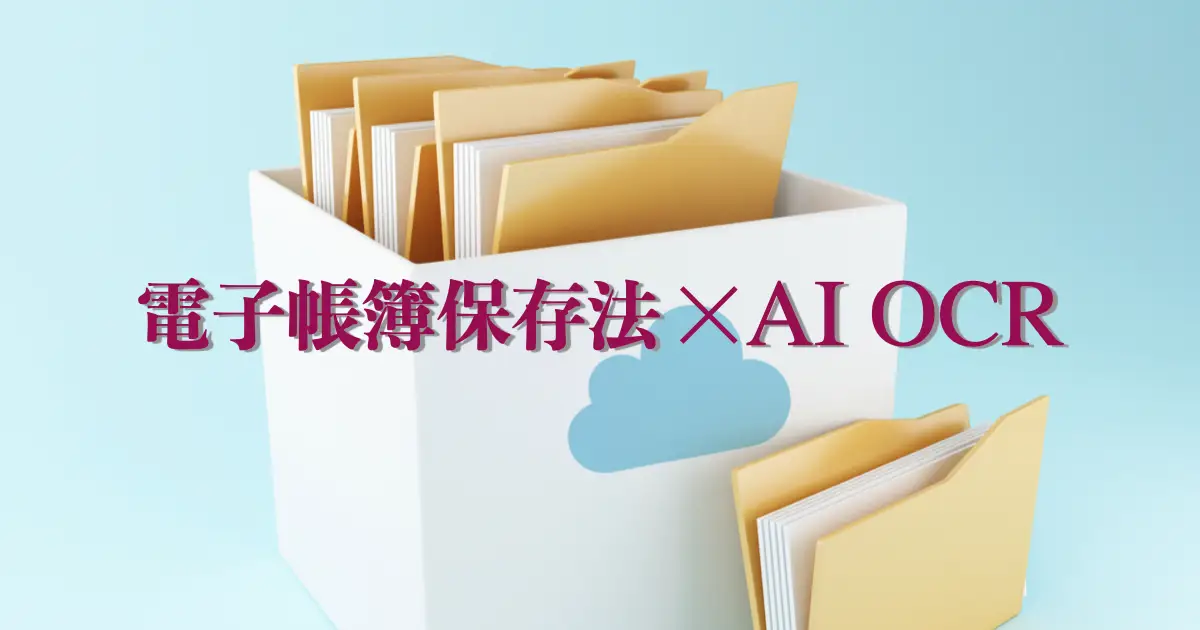 電子帳簿保存法の改正を徹底解説！AI OCRを活用した”上手な”対応法とは？